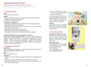Architecture du XXe siècle
Découverte d'une ville de banlieue
Maison de banlieue et de l'architecture à Athis-Mons (Essonne)

▲

Contenu éducatif

Niveau
École primaire : cycle 3 (CM1, CM2)
Objectifs
- Acquérir un comportement citoyen par la connaissance de son environnement urbain ;
- Comprendre sa ville de banlieue, la revaloriser ;
- Sensibiliser au développement durable.

Exemples de disciplines concernées & perspectives transversales
École primaire, cycle des approfondissements : Arts visuels « Différentes catégories
d’images et leurs procédés de fabrication », « Perception de l’environnement et de sa représentation » – Histoire « Le XXe siècle et le monde actuel » – Mathématiques « Espace et
géométrie » – Sciences expérimentales et technologie « La matière, monde construit par
l’homme » – Éducation au développement durable (EDD) – Utilisation des technologies de
l’information et de la communication (TIC).

▲

Modalités de l’activité

Matériel utilisé
Cartes, plans, cadastre, photographies ou cartes postales anciennes, films documentaires,
appareils photographiques, fournitures de dessin…

Un travail de préparation (réflexion sur la
notion de patrimoine, inventaire de l’architecture contemporaine) et d'évaluation au
cours de l’année, par l'enseignant et la
structure culturelle, est nécessaire.
Restitution
Exposition par la classe et l'enseignant
(photographies commentées, comparées à
des vues anciennes, dessins, comptesrendus de visites…).

▲

Connaissances et compétences
- Apprentissage des différentes notions de patrimoine et enrichissement du vocabulaire ;
- Sensibilisation au patrimoine local de banlieue ;
- Observation des bâtiments (usage, façades, matériaux, plans…) par la prise de photographies, repérage sur plans, dessins... ;
- Compréhension de l'histoire d'un projet architectural ;
- Familiarisation avec les méthodes scientifiques d'inventaire ;
- Prise de parole devant des élèves et des adultes pour présenter l’exposition.

4. Visites d’expositions dans les locaux de
la structure (les grands ensembles,
l'Inventaire, les cimetières…).

Pour aller plus loin…

Prolongements possibles de l’activité
Rencontre avec un historien, un historien
d’art, un architecte, un conservateur du
patrimoine. Découverte d’autres villes plus
anciennes ou plus récentes et comparer
avec la sienne.
Informations pratiques
Activité réalisée par la Maison de banlieue
et de l'architecture, 41 rue G. AnthoniozDe Gaulle, 91200 Athis-Mons.
Tél. : 01 69 38 07 85,
mél. : maisondebanlieue@free.fr,
www.maisondebanlieue.asso.fr

Durée
Sept à huit séances de 2 heures.
Déroulement
1. Réflexion sur la notion de patrimoine, rappel des grandes étapes du développement de
la ville.
2. Tour de ville commenté à partir de l’inventaire des bâtiments du XXe siècle (2h).
3. Autres visites de bâtiments du XXe siècle : opéra de Massy, Villa Savoye à Poissy, cathédrale contemporaine d'Evry (2h).
76

77

 