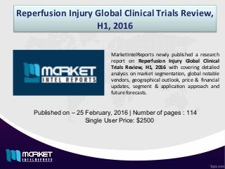 Reperfusion Injury Global Clinical Trials Review,
H1, 2016
Published on – 25 February, 2016 | Number of pages : 114
Single User Price: $2500
MarketIntelReports newly published a research
report on Reperfusion Injury Global Clinical
Trials Review, H1, 2016 with covering detailed
analysis on market segmentation, global notable
vendors, geographical outlook, price & financial
updates, segment & application approach and
future forecasts.
 
