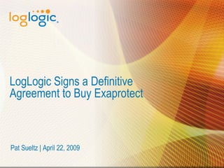 LogLogic Signs a Definitive Agreement to Buy Exaprotect Pat Sueltz | April 22, 2009 