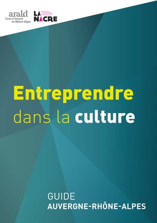 1
Entreprendre dans la culture : guide Auvergne-Rhône-Alpes
Arald - La Nacre - Automne 2016
Entreprendre
dans la culture
GUIDE
AUVERGNE-RHÔNE-ALPES
 
