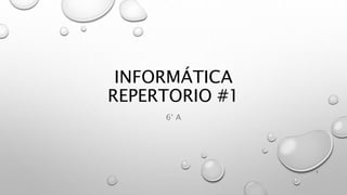 INFORMÁTICA
REPERTORIO #1
6° A
1
 