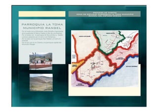 PROCESO DE DISEÑO
ZONA DE ESTUDIO: PARROQUIA LA TOMA MUNICIPIO
RANGEL DEL ESTADO MERIDA
PARROQUIA LA TOMA
MUNICIPIO RANGEL
Por el norte con el Municipio Justo Briceño (nacimiento
de la quebrada El Banco hasta el Alto de Los Buitres).
Por el oeste con la parroquia de Mucuchíes (y Zanjón
Lorenzo pasando por el cerro Los Pantanos).
Por el este con la parroquia San Rafael y el cerro El
Duende.
Por el sur con el río Chama y la parroquia capital del
Municipio Rángel.
LA TOMA
 