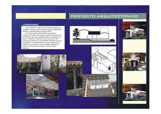 PROYECTO ARQUITECTONICO
Los corredores cumplen con la función de áreas de
circulación dentro de las viviendas y hacia los diferentes
espacios, partiendo estos del patio central.
Por ser la vivienda desarrollada con espacios
mínimos el corredor que surgió no amerita columnas por
la dimensión de la luz, quedando estas incrustadas en la
pared, tomando en cuenta las columnas que en las
viviendas del páramo se ven bastante marcadas, aquí se
interpretan con unos elementos huecos creando así un
juego de luz y sombra en dichos pasillos, además de
cumplir con la función de ventilar e iluminar estos
espacios.
- CORREDORES:
 