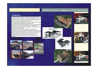 PROYECTO ARQUITECTONICO
Los techos en las viviendas del páramo se caracterizan por
poseer diferentes pendientes y estar conformados por un juego
de techos, dándole vida a su peculiar morfología, ejemplo de
esto se encuentra las llamadas “MACLAS”.
Por lo general se caracterizan por ser los techos rojos, ya que
su material esta representado por la teja criolla.
Debido al proceso de transculturización que se ha desarrollado
en el páramo se ha visto incorporado la morfología de los
techos planos, mostrando por completo un contraste con lo que
muestra la vivienda andina.
Tomando como base todo lo anterior, la propuesta se
caracteriza por un sencillo juego de techos incorporando como
producto de la transculturizacion el techo plano, resaltando con
este un espacio importantísimo en la vivienda como lo es la
unidad de producción a su vez siendo este uno de los
volúmenes mas alto estableciendo una jerarquía entre sus
espacios.
- CUBIERTAS:
 