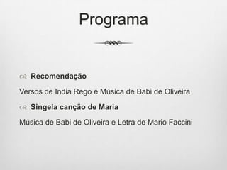 Programa
 Recomendação
Versos de India Rego e Música de Babi de Oliveira
 Singela canção de Maria
Música de Babi de Oliveira e Letra de Mario Faccini
 