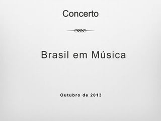 Concerto
Brasil em Música
O u t u b r o d e 2 0 1 3
 