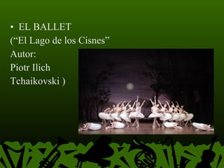 EL BALLET (“El Lago de los Cisnes” Autor:  Piotr Ilich  Tchaikovski )  