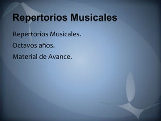 Repertorios Musicales
Repertorios Musicales.
Octavos años.
Material de Avance.
 