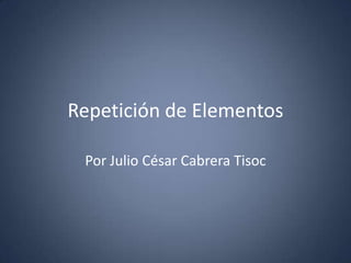 Repetición de Elementos
Por Julio César Cabrera Tisoc
 