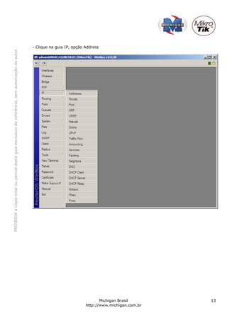 PROIBIDA a cópia total ou parcial deste guia exclusivo de referência, sem autorização do autor.




                                                                                                                           - Clique na guia IP, opção Address




       Michigan Brasil
http://www.michigan.com.br
            13
 