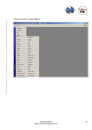 PROIBIDA a cópia total ou parcial deste guia exclusivo de referência, sem autorização do autor.




                                                                                                                           - Clique na guia IP, opção Address




       Michigan Brasil
http://www.michigan.com.br
            31
 