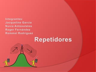 Repetidores Integrantes: Jacqueline García Nuvia Antzoulatos Roger Fernández Rommel Rodríguez 