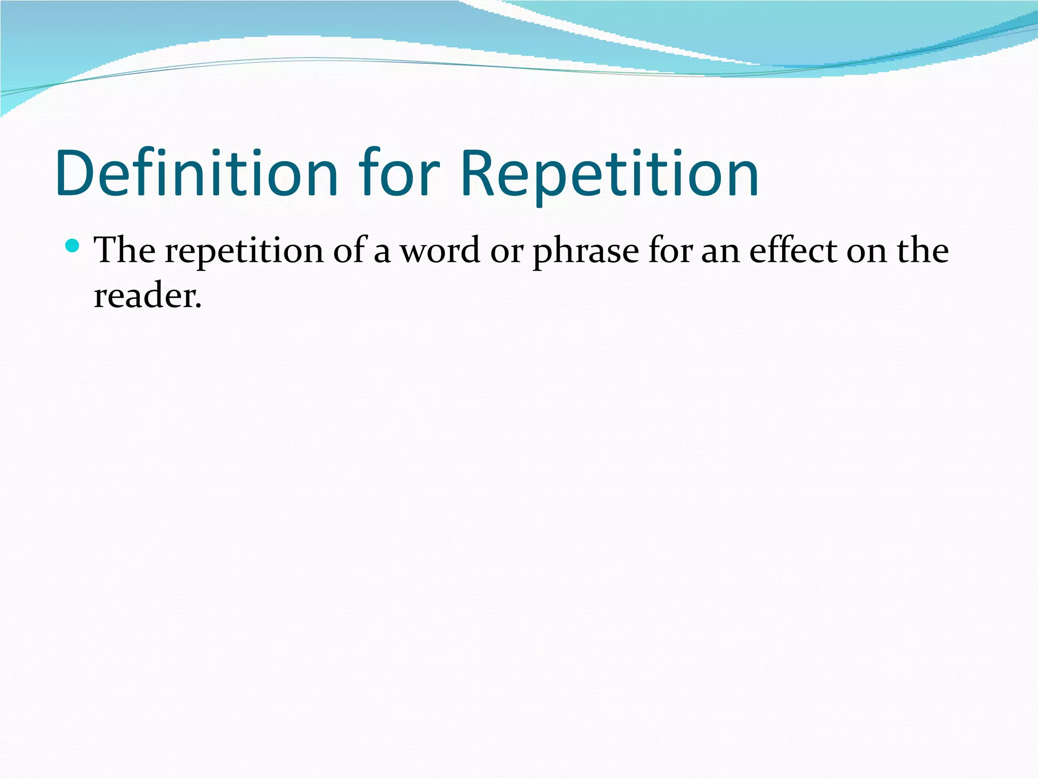 Definition for Repetition
The repetition of a word or phrase for an effect on the
reader.