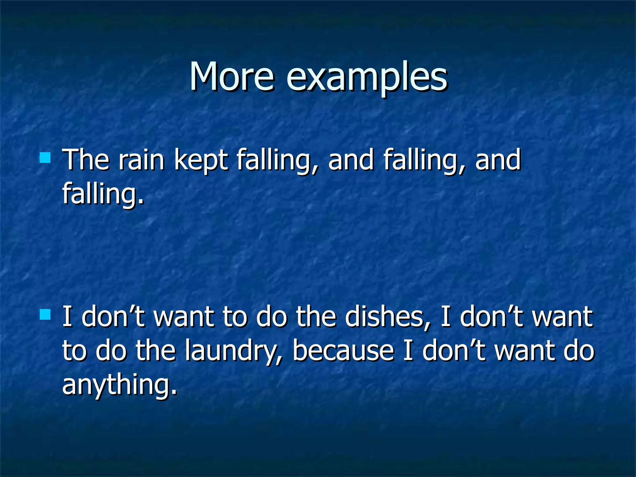 More examples
The rain kept falling, and falling, and
falling.
I don’t want to do the dishes, I don’t want
to do the laundry, because I don’t want do
anything.