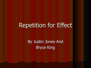 Repetition for Effect

   By Justin Jones And
       Bryce King
 
