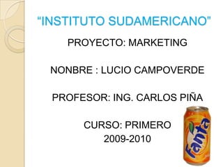 “INSTITUTO SUDAMERICANO” PROYECTO: MARKETING NONBRE : LUCIO CAMPOVERDE PROFESOR: ING. CARLOS PIÑA CURSO: PRIMERO 2009-2010 