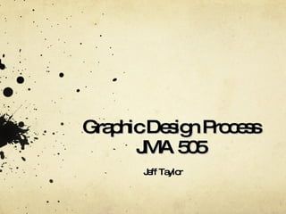 Graphic Design Process JMA 505 Jeff Taylor 