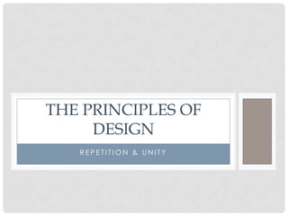 THE PRINCIPLES OF
     DESIGN
   REPETITION & UNITY
 