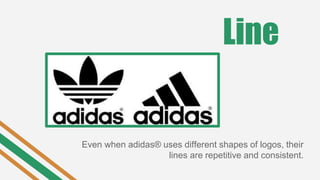 Line
Even when adidas® uses different shapes of logos, their
lines are repetitive and consistent.
 