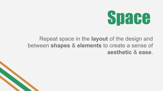 Space
Repeat space in the layout of the design and
between shapes & elements to create a sense of
aesthetic & ease.
 