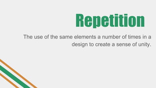 Repetition
The use of the same elements a number of times in a
design to create a sense of unity.
 