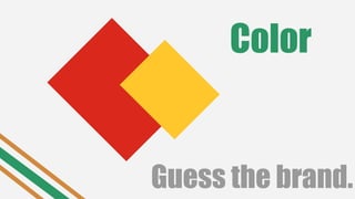 Color
Guess the brand.
 