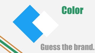 Color
Guess the brand.
 