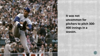 It was not
uncommon for
pitchers to pitch 300-
400 innings in a
season.
 