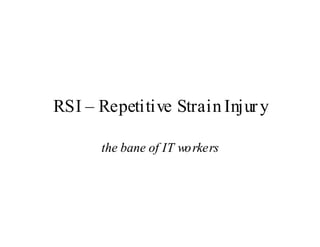 RSI – Repetitive Strain Injur y

      the bane of IT wo rkers