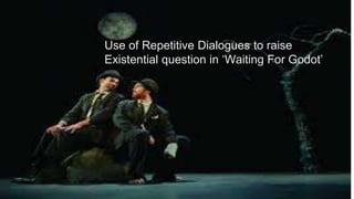 Use of Repetitive Dialogues to raise
Existential question in ‘Waiting For Godot’
 
