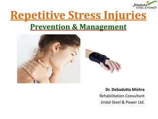 Repetitive Stress Injuries
Prevention & Management
Dr. Debadutta Mishra
Rehabilitation Consultant
Jindal Steel & Power Ltd.
 