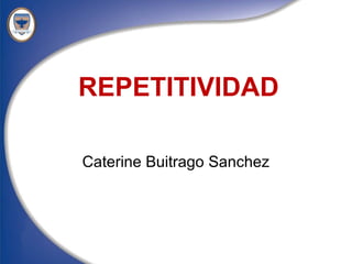 REPETITIVIDAD

Caterine Buitrago Sanchez
 