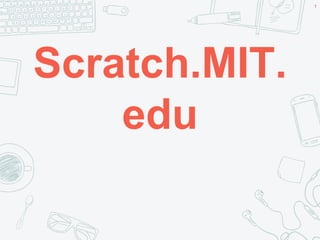 Scratch.MIT.
edu
1
 