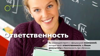 Ответственность
          Вы взаимодействуете с официальной компанией,
          которая несёт ответственность за Ваши
          результаты и безопасность при обучении.
 