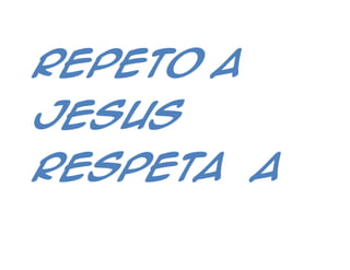 REPETO A
JESUS
RESPETA A
 
