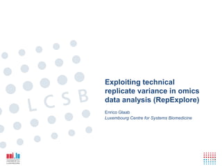 Enrico Glaab
Luxembourg Centre for Systems Biomedicine
Exploiting technical
replicate variance in omics
data analysis (RepExplore)
 