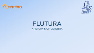 FLUTURA
7 REP APPS OF CEREBRA
 