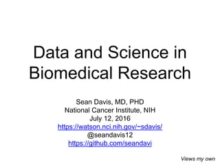 Data and Science in
Biomedical Research
Sean Davis, MD, PHD
National Cancer Institute, NIH
July 12, 2016
https://watson.nci.nih.gov/~sdavis/
@seandavis12
https://github.com/seandavi
Views my own
 