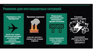 Для укладки реактивного асфальта не требуются
дорогостоящие услуги спецтехники и специальные
транспортные средства для перевозки материала