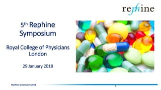 5th Rephine
Symposium
Royal College of Physicians
London
29 January 2018
Rephine Symposium 2018
1
 