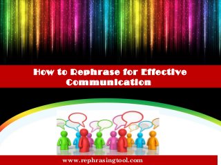 How to Rephrase for Effective
Communication
www.rephrasingtool.com
 