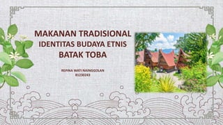 MAKANAN TRADISIONAL
IDENTITAS BUDAYA ETNIS
BATAK TOBA
REPINA WATI NAINGGOLAN
81230243
 