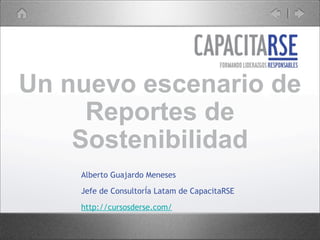 Un nuevo escenario de
Reportes de
Sostenibilidad
Alberto Guajardo Meneses
Jefe de ConsultorÍa Latam de CapacitaRSE
http://cursosderse.com/
 