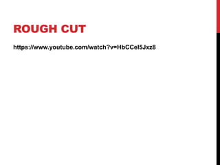 ROUGH CUT 
https://www.youtube.com/watch?v=HbCCeI5Jxz8 
