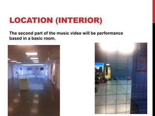 LOCATION (INTERIOR) 
The second part of the music video will be performance 
based in a basic room. 
 