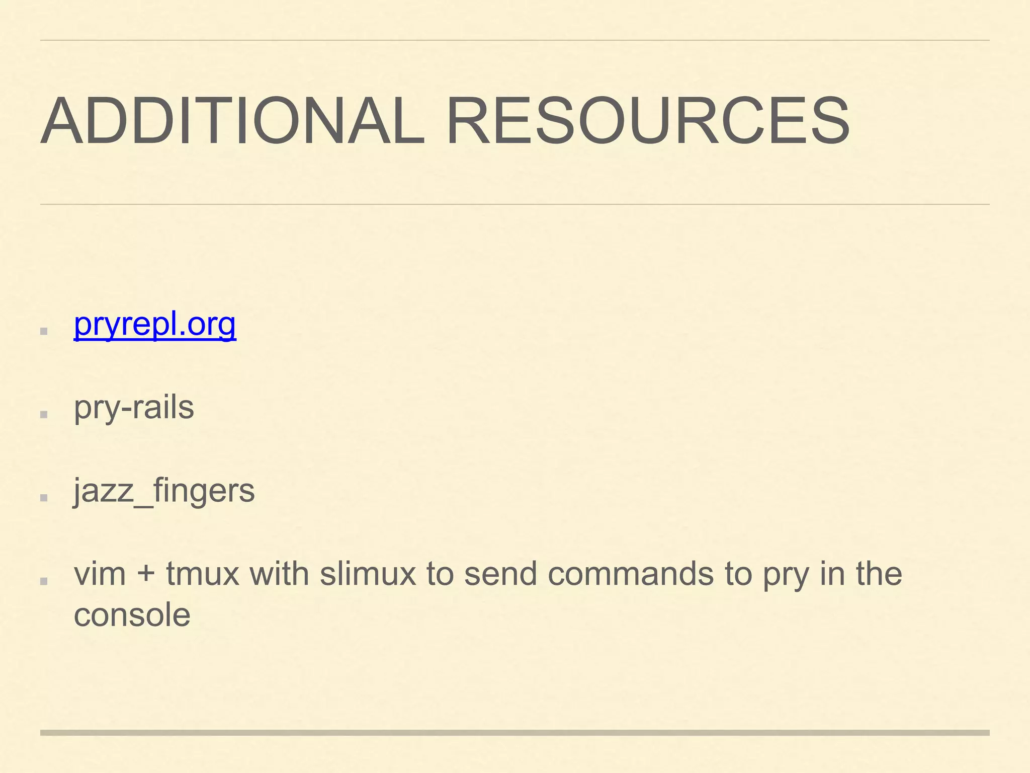 ADDITIONAL RESOURCES
pryrepl.org
pry-rails
jazz_fingers
vim + tmux with slimux to send commands to pry in the
console
 
