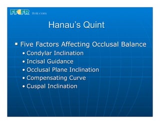 Hanau’s Quint
n   Five Factors Affecting Occlusal Balance
     • Condylar Inclination
     • Incisal Guidance
     • Occlusal Plane Inclination
     • Compensating Curve
     • Cuspal Inclination
 