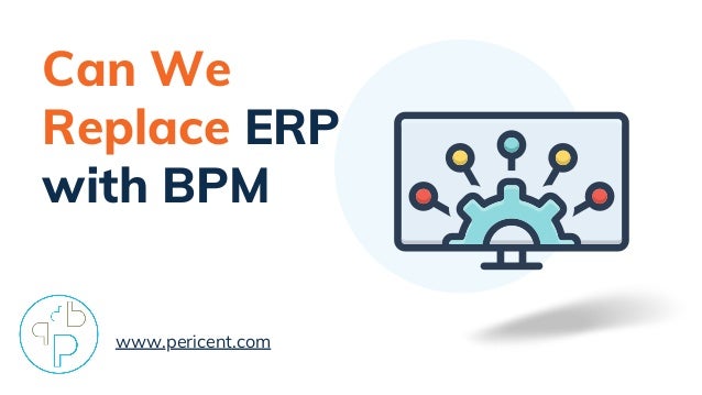 www.pericent.com
Can We
Replace ERP
with BPM
 