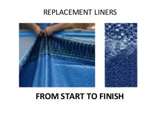 REPLACEMENT LINERS




FROM START TO FINISH
 