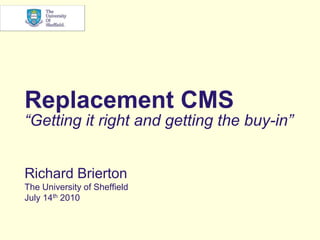 Replacement CMS“Getting it right and getting the buy-in” Richard Brierton The University of Sheffield July 14th 2010 
